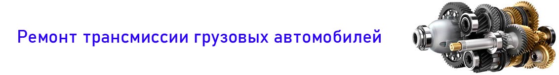 Ремонт трансмиссии грузовых автомобилей газелей малого коммерческого транспорта